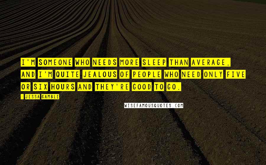 Jessa Gamble Quotes: I'm someone who needs more sleep than average, and I'm quite jealous of people who need only five or six hours and they're good to go.