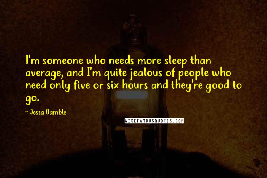 Jessa Gamble Quotes: I'm someone who needs more sleep than average, and I'm quite jealous of people who need only five or six hours and they're good to go.