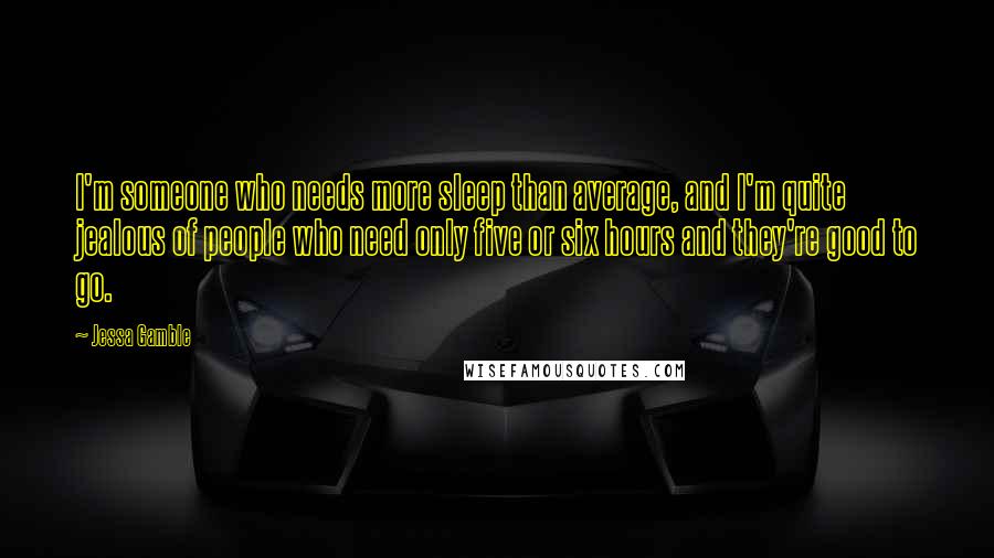 Jessa Gamble Quotes: I'm someone who needs more sleep than average, and I'm quite jealous of people who need only five or six hours and they're good to go.