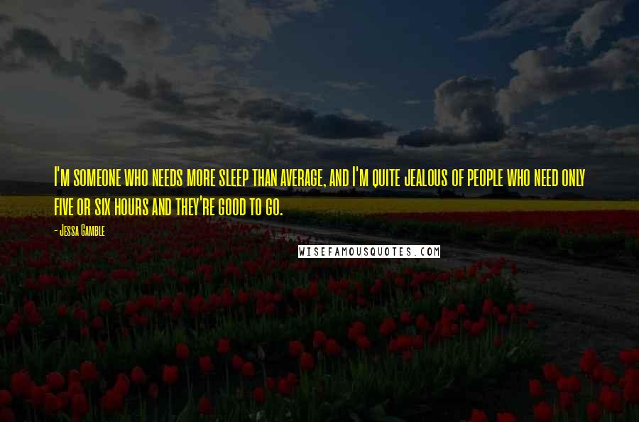 Jessa Gamble Quotes: I'm someone who needs more sleep than average, and I'm quite jealous of people who need only five or six hours and they're good to go.