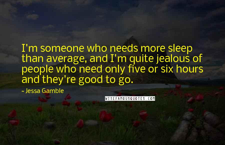 Jessa Gamble Quotes: I'm someone who needs more sleep than average, and I'm quite jealous of people who need only five or six hours and they're good to go.