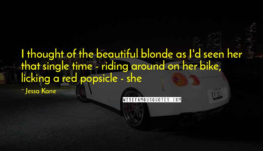 Jessa Kane Quotes: I thought of the beautiful blonde as I'd seen her that single time - riding around on her bike, licking a red popsicle - she