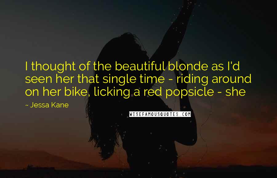 Jessa Kane Quotes: I thought of the beautiful blonde as I'd seen her that single time - riding around on her bike, licking a red popsicle - she