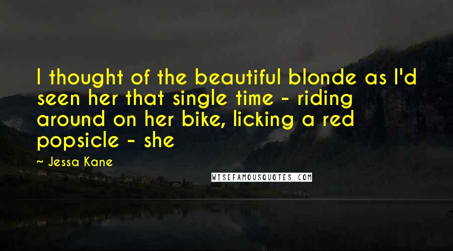 Jessa Kane Quotes: I thought of the beautiful blonde as I'd seen her that single time - riding around on her bike, licking a red popsicle - she