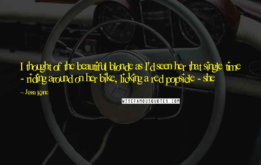 Jessa Kane Quotes: I thought of the beautiful blonde as I'd seen her that single time - riding around on her bike, licking a red popsicle - she