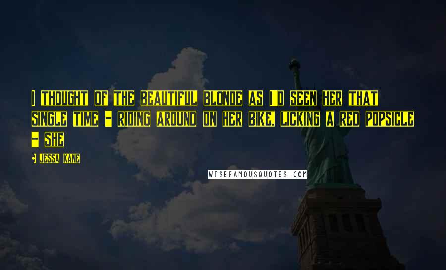 Jessa Kane Quotes: I thought of the beautiful blonde as I'd seen her that single time - riding around on her bike, licking a red popsicle - she