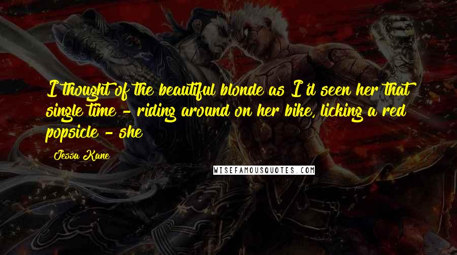 Jessa Kane Quotes: I thought of the beautiful blonde as I'd seen her that single time - riding around on her bike, licking a red popsicle - she