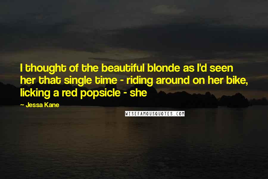 Jessa Kane Quotes: I thought of the beautiful blonde as I'd seen her that single time - riding around on her bike, licking a red popsicle - she