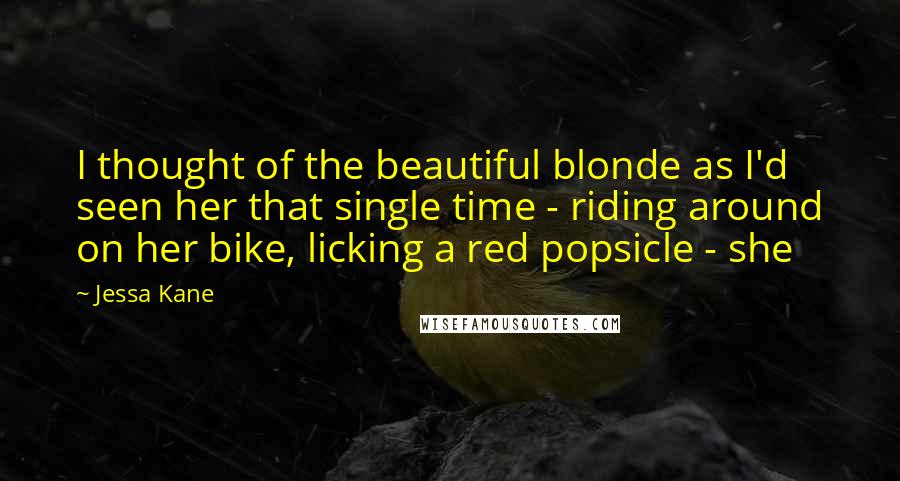 Jessa Kane Quotes: I thought of the beautiful blonde as I'd seen her that single time - riding around on her bike, licking a red popsicle - she