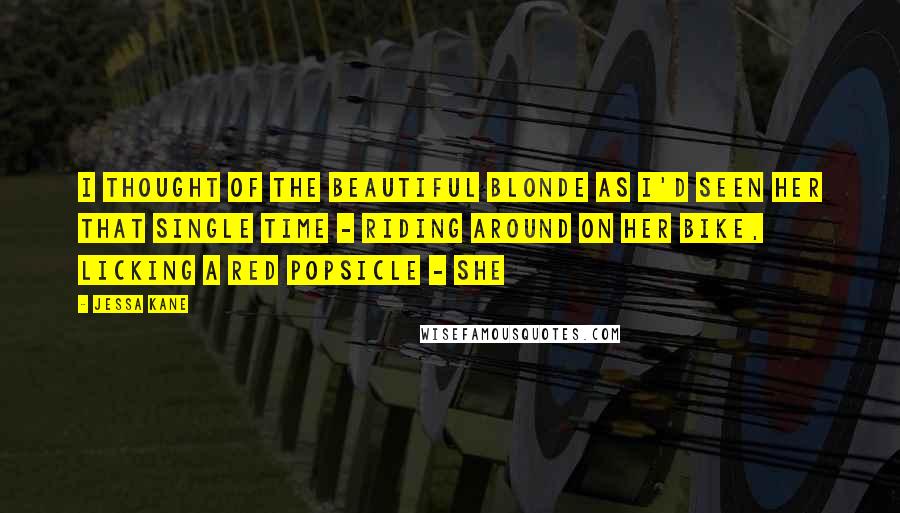 Jessa Kane Quotes: I thought of the beautiful blonde as I'd seen her that single time - riding around on her bike, licking a red popsicle - she