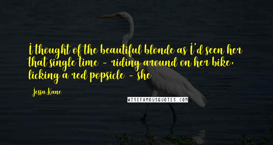 Jessa Kane Quotes: I thought of the beautiful blonde as I'd seen her that single time - riding around on her bike, licking a red popsicle - she