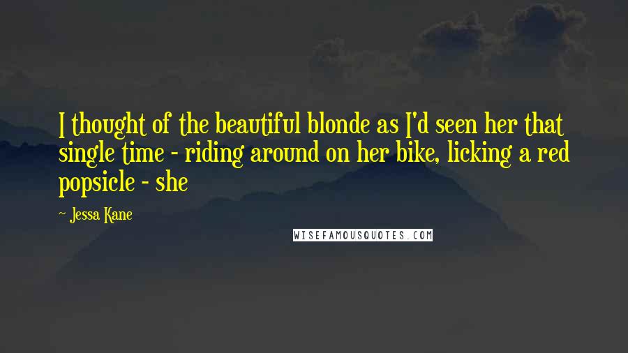 Jessa Kane Quotes: I thought of the beautiful blonde as I'd seen her that single time - riding around on her bike, licking a red popsicle - she