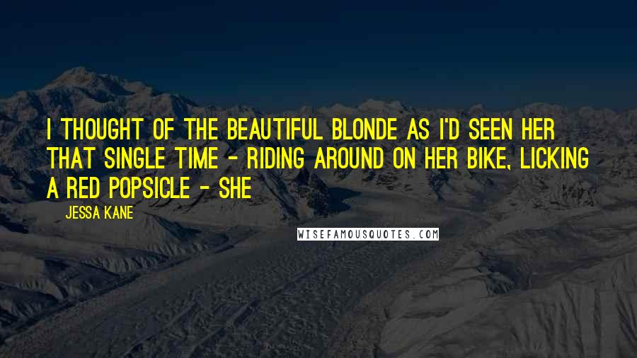 Jessa Kane Quotes: I thought of the beautiful blonde as I'd seen her that single time - riding around on her bike, licking a red popsicle - she