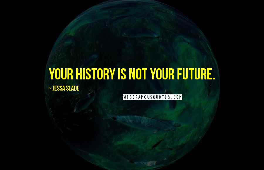 Jessa Slade Quotes: Your history is not your future.