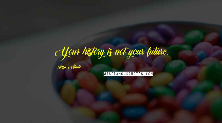 Jessa Slade Quotes: Your history is not your future.