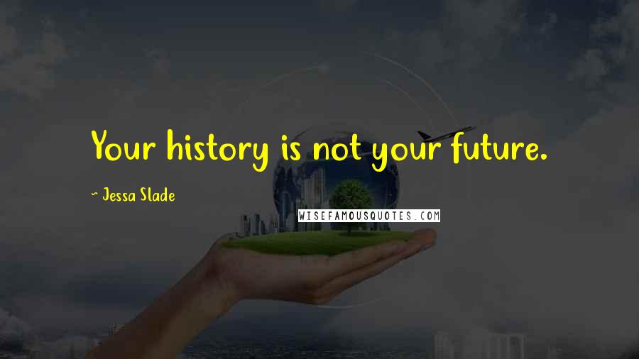 Jessa Slade Quotes: Your history is not your future.