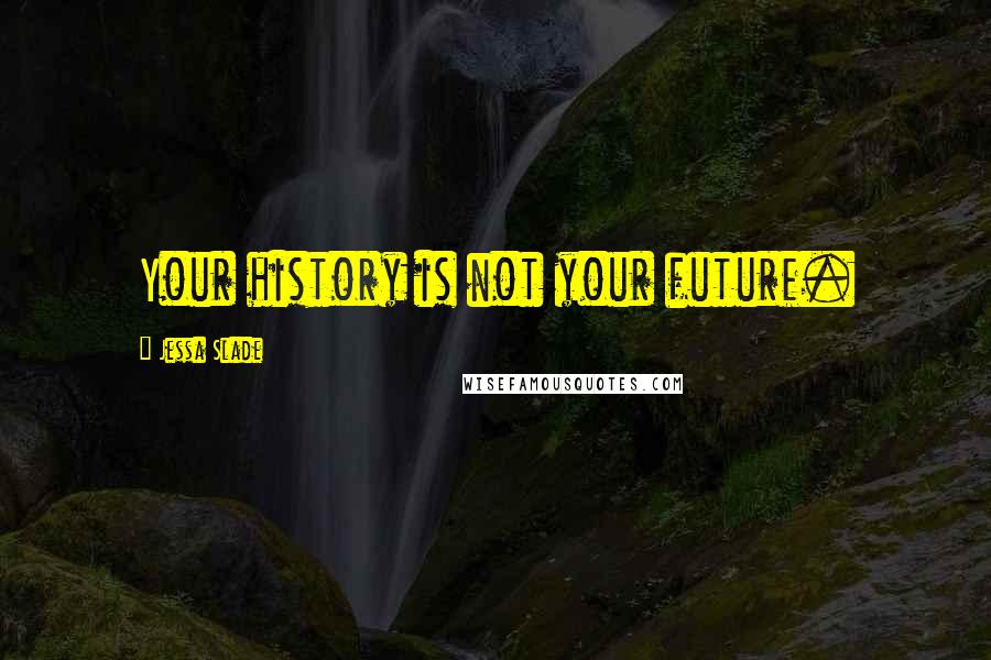 Jessa Slade Quotes: Your history is not your future.