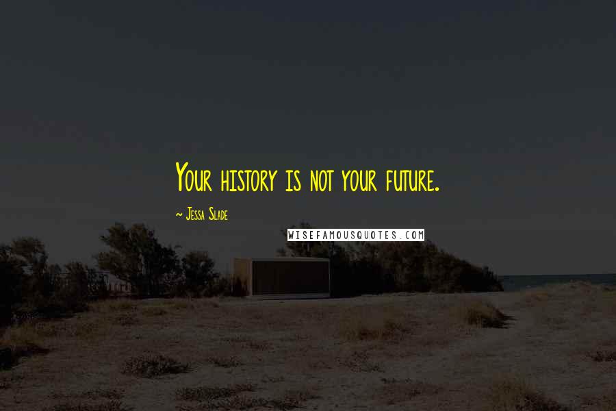 Jessa Slade Quotes: Your history is not your future.