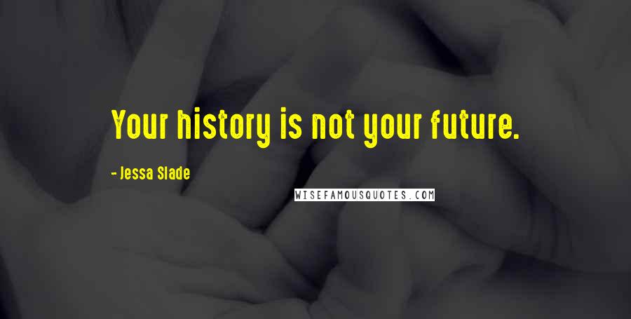 Jessa Slade Quotes: Your history is not your future.