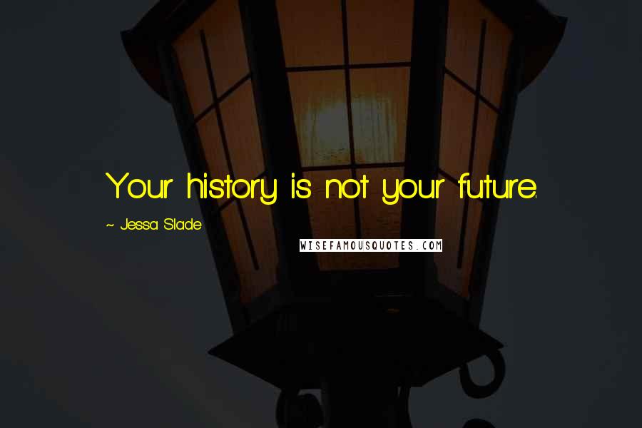 Jessa Slade Quotes: Your history is not your future.