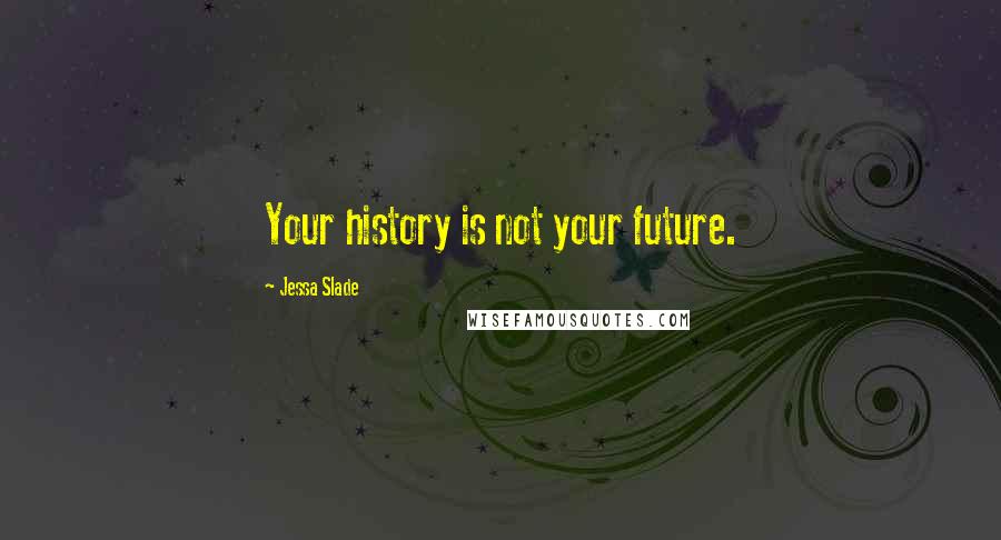 Jessa Slade Quotes: Your history is not your future.