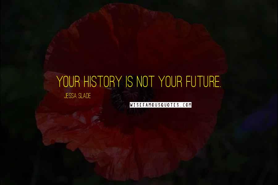 Jessa Slade Quotes: Your history is not your future.