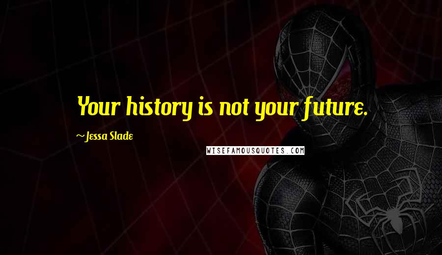 Jessa Slade Quotes: Your history is not your future.