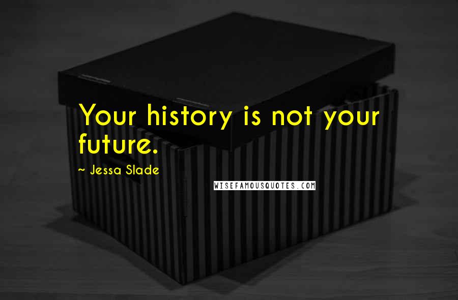 Jessa Slade Quotes: Your history is not your future.