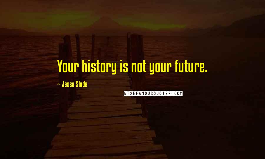 Jessa Slade Quotes: Your history is not your future.