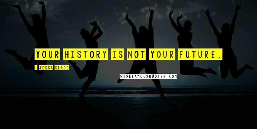 Jessa Slade Quotes: Your history is not your future.