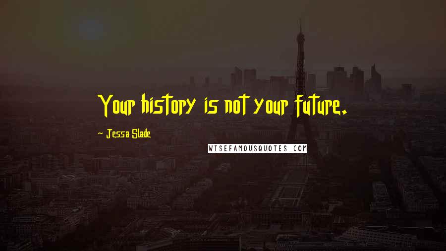 Jessa Slade Quotes: Your history is not your future.