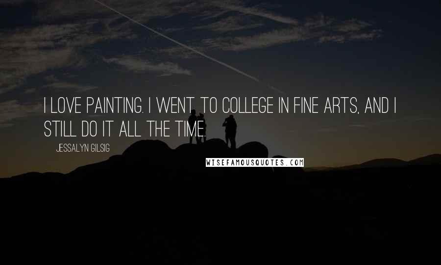 Jessalyn Gilsig Quotes: I love painting. I went to college in fine arts, and I still do it all the time.