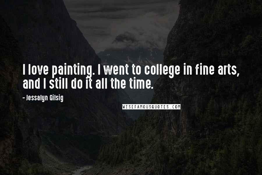 Jessalyn Gilsig Quotes: I love painting. I went to college in fine arts, and I still do it all the time.