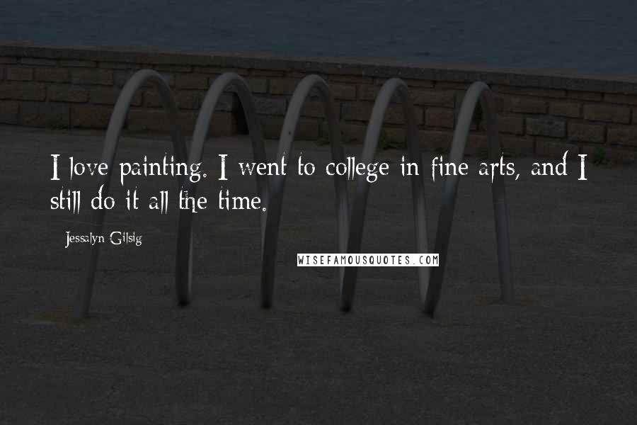 Jessalyn Gilsig Quotes: I love painting. I went to college in fine arts, and I still do it all the time.