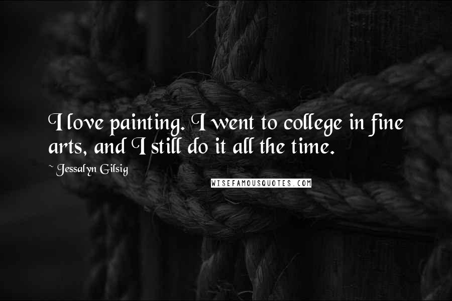 Jessalyn Gilsig Quotes: I love painting. I went to college in fine arts, and I still do it all the time.