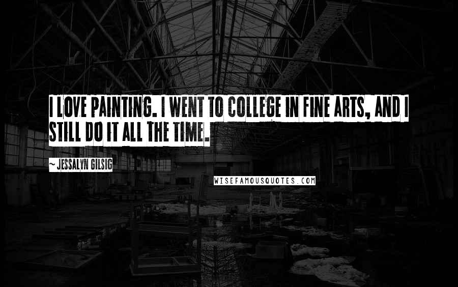 Jessalyn Gilsig Quotes: I love painting. I went to college in fine arts, and I still do it all the time.