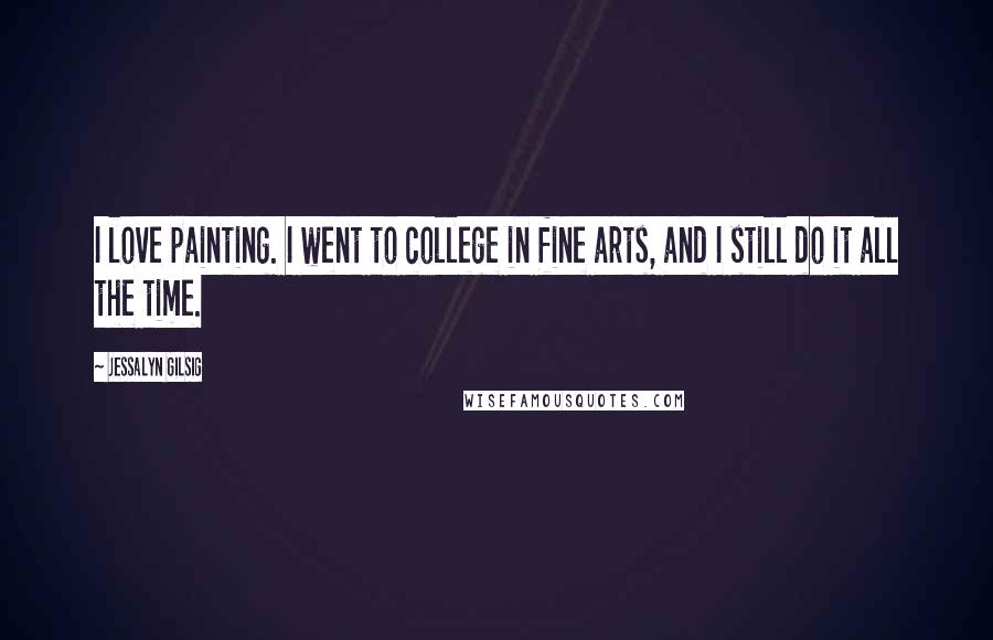 Jessalyn Gilsig Quotes: I love painting. I went to college in fine arts, and I still do it all the time.