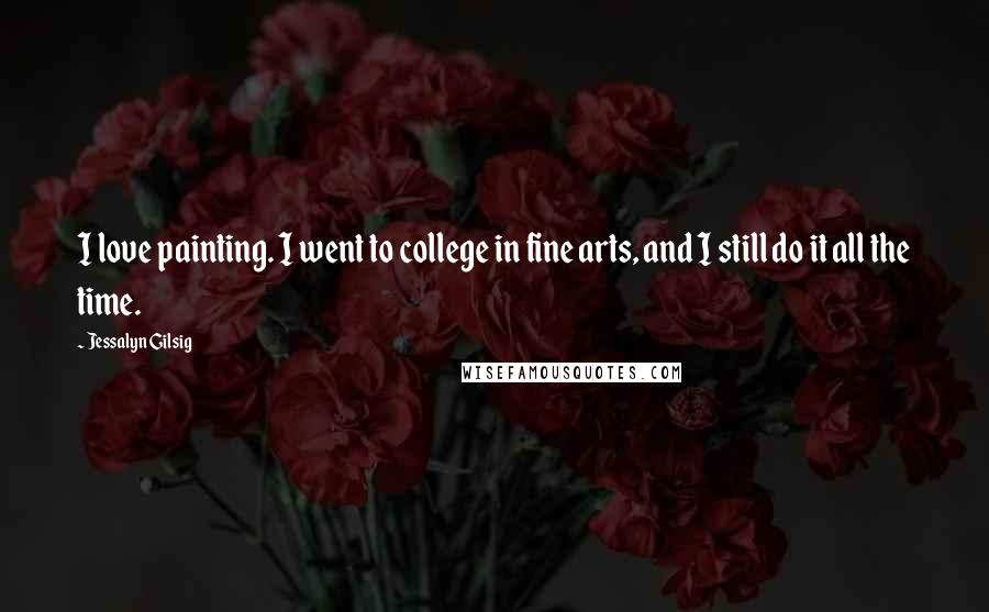 Jessalyn Gilsig Quotes: I love painting. I went to college in fine arts, and I still do it all the time.