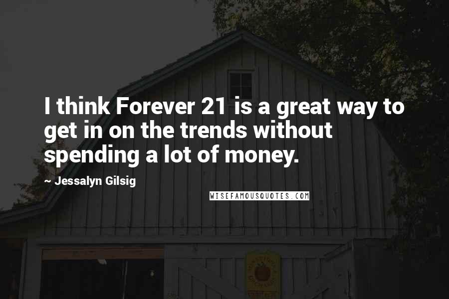 Jessalyn Gilsig Quotes: I think Forever 21 is a great way to get in on the trends without spending a lot of money.
