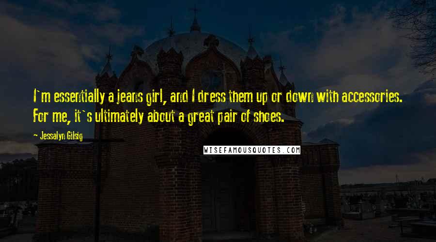 Jessalyn Gilsig Quotes: I'm essentially a jeans girl, and I dress them up or down with accessories. For me, it's ultimately about a great pair of shoes.