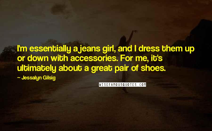 Jessalyn Gilsig Quotes: I'm essentially a jeans girl, and I dress them up or down with accessories. For me, it's ultimately about a great pair of shoes.