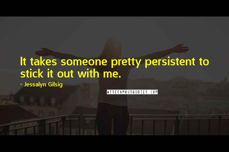 Jessalyn Gilsig Quotes: It takes someone pretty persistent to stick it out with me.