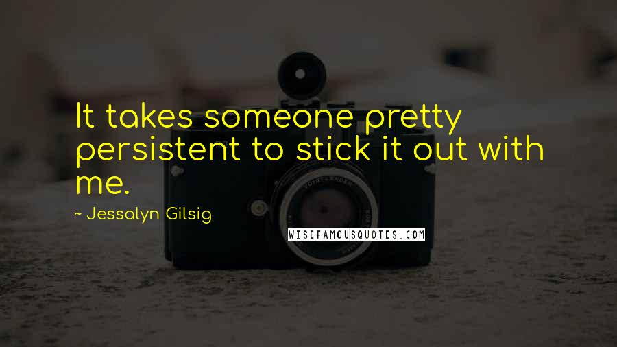 Jessalyn Gilsig Quotes: It takes someone pretty persistent to stick it out with me.