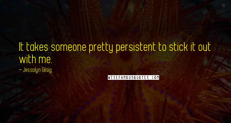 Jessalyn Gilsig Quotes: It takes someone pretty persistent to stick it out with me.