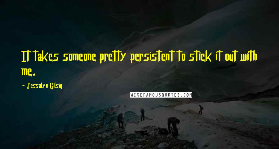 Jessalyn Gilsig Quotes: It takes someone pretty persistent to stick it out with me.