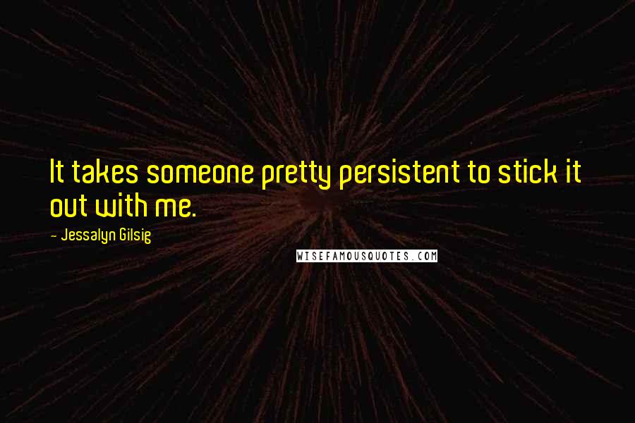 Jessalyn Gilsig Quotes: It takes someone pretty persistent to stick it out with me.