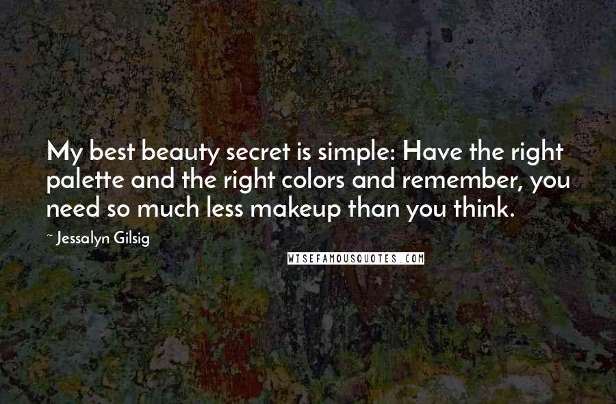 Jessalyn Gilsig Quotes: My best beauty secret is simple: Have the right palette and the right colors and remember, you need so much less makeup than you think.