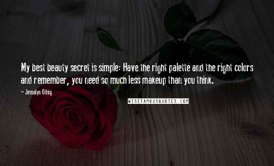 Jessalyn Gilsig Quotes: My best beauty secret is simple: Have the right palette and the right colors and remember, you need so much less makeup than you think.