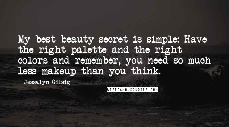 Jessalyn Gilsig Quotes: My best beauty secret is simple: Have the right palette and the right colors and remember, you need so much less makeup than you think.
