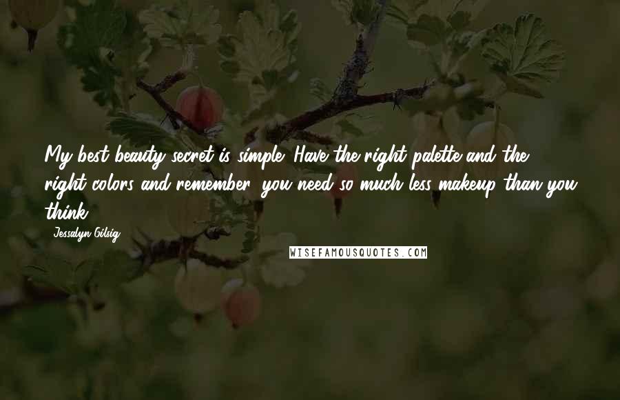 Jessalyn Gilsig Quotes: My best beauty secret is simple: Have the right palette and the right colors and remember, you need so much less makeup than you think.